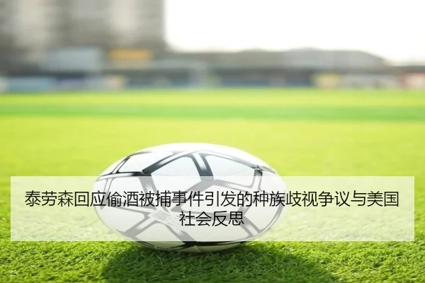 泰劳森回应偷酒被捕事件引发的种族歧视争议与美国社会反思